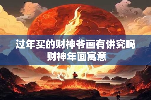 过年买的财神爷画有讲究吗 财神年画寓意