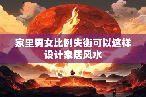 家里男女比例失衡可以这样设计家居风水