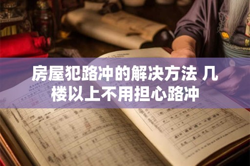 房屋犯路冲的解决方法 几楼以上不用担心路冲