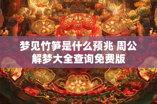 梦见竹笋是什么预兆 周公解梦大全查询免费版