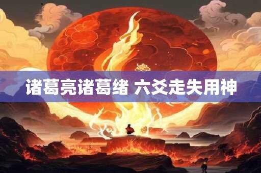 诸葛亮诸葛绪 六爻走失用神