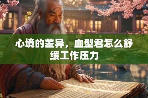 心境的差异，血型君怎么舒缓工作压力