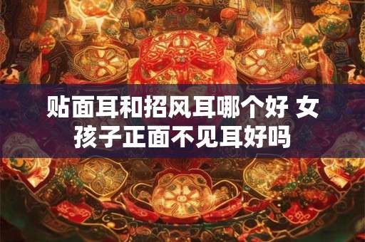 贴面耳和招风耳哪个好 女孩子正面不见耳好吗
