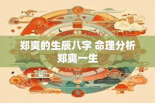 郑爽的生辰八字 命理分析郑爽一生