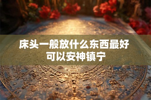 床头一般放什么东西最好 可以安神镇宁