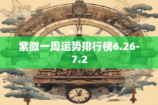 详细阅读:紫微一周运势排行榜6.26-7.2 紫微一周运势排行榜6.26-7.2