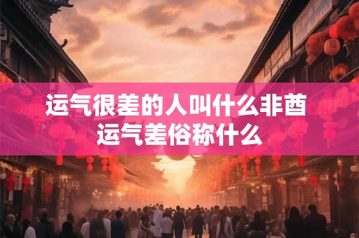 运气很差的人叫什么非酋 运气差俗称什么