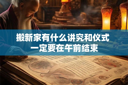 搬新家有什么讲究和仪式 一定要在午前结束