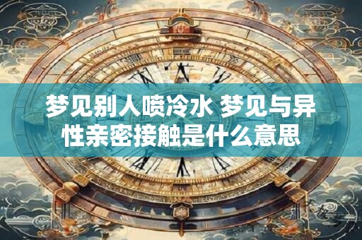 梦见别人喷冷水 梦见与异性亲密接触是什么意思