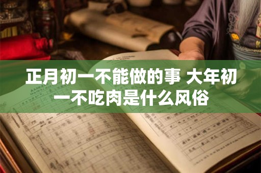 正月初一不能做的事 大年初一不吃肉是什么风俗