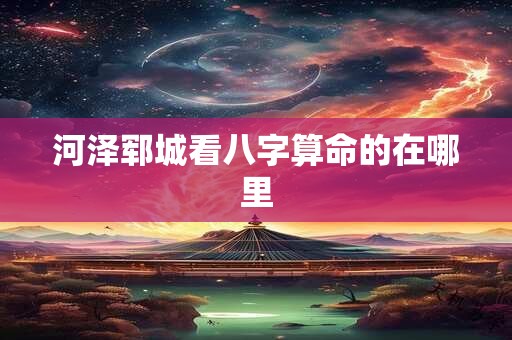 河泽郓城看八字算命的在哪里