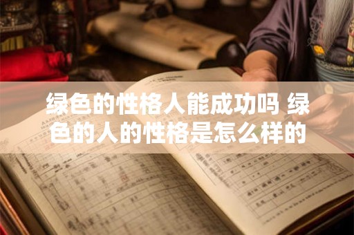 绿色的性格人能成功吗 绿色的人的性格是怎么样的