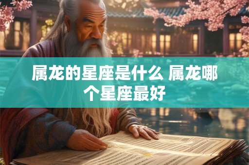 属龙的星座是什么 属龙哪个星座最好