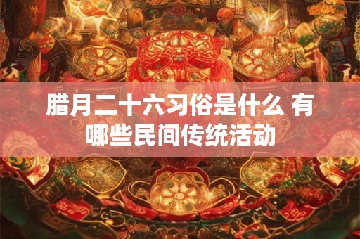 腊月二十六习俗是什么 有哪些民间传统活动