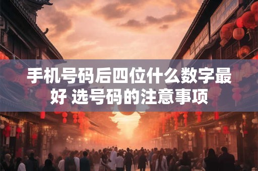 手机号码后四位什么数字最好 选号码的注意事项