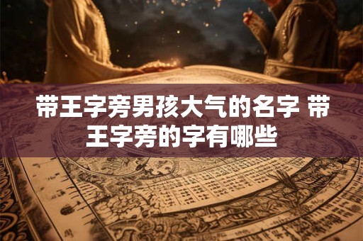 带王字旁男孩大气的名字 带王字旁的字有哪些