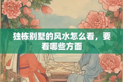 独栋别墅的风水怎么看，要看哪些方面