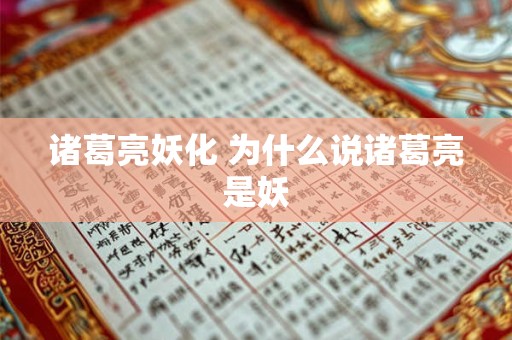 诸葛亮妖化 为什么说诸葛亮是妖