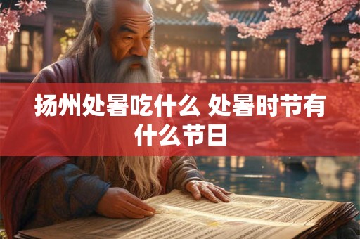 扬州处暑吃什么 处暑时节有什么节日