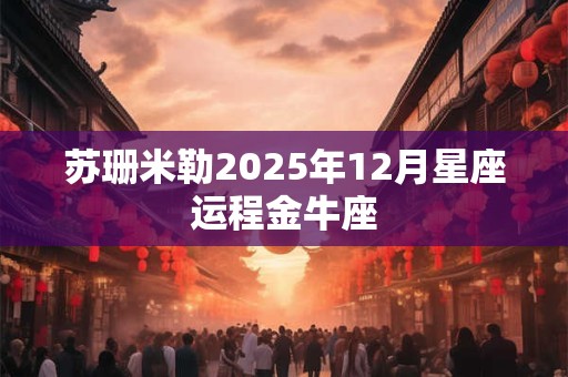 苏珊米勒2025年12月星座运程金牛座