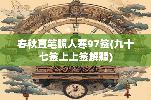 春秋直笔照人寒97签(九十七签上上签解释)
