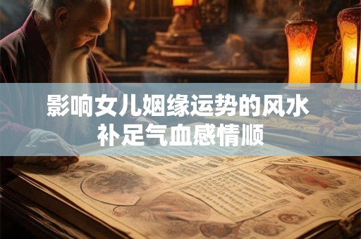 影响女儿姻缘运势的风水 补足气血感情顺