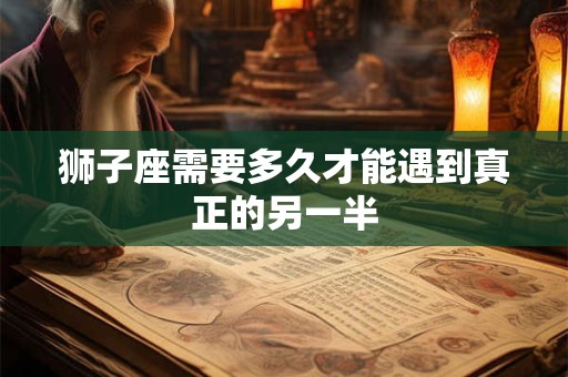 狮子座需要多久才能遇到真正的另一半