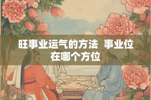 旺事业运气的方法  事业位在哪个方位