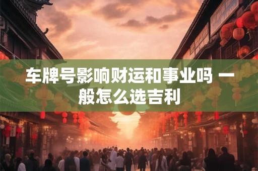 车牌号影响财运和事业吗 一般怎么选吉利