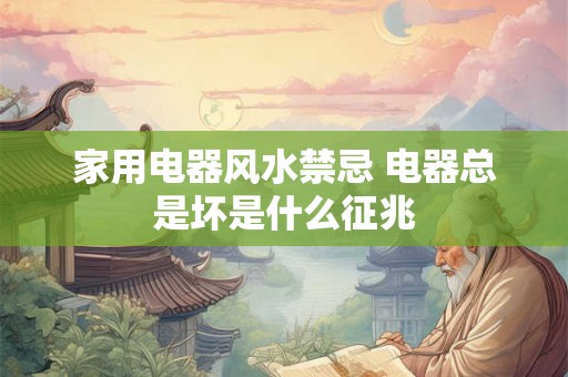 家用电器风水禁忌 电器总是坏是什么征兆