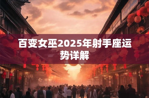 百变女巫2025年射手座运势详解