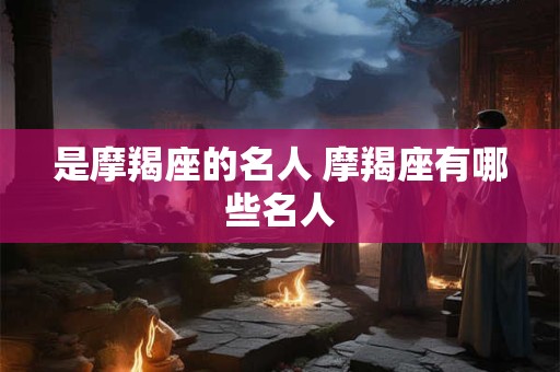 是摩羯座的名人 摩羯座有哪些名人