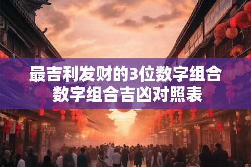 最吉利发财的3位数字组合 数字组合吉凶对照表