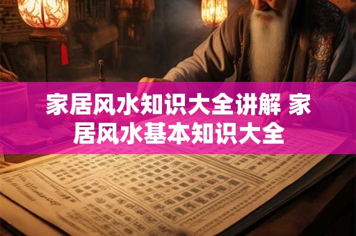 家居风水知识大全讲解 家居风水基本知识大全