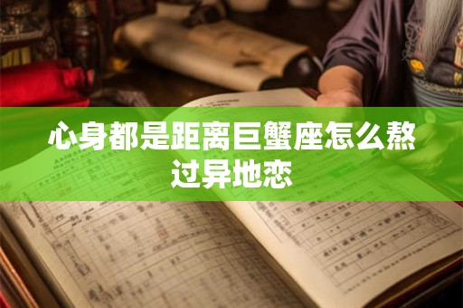 心身都是距离巨蟹座怎么熬过异地恋