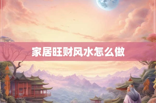 家居旺财风水怎么做