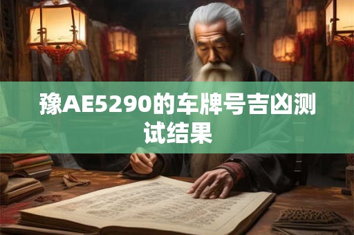 豫AE5290的车牌号吉凶测试结果