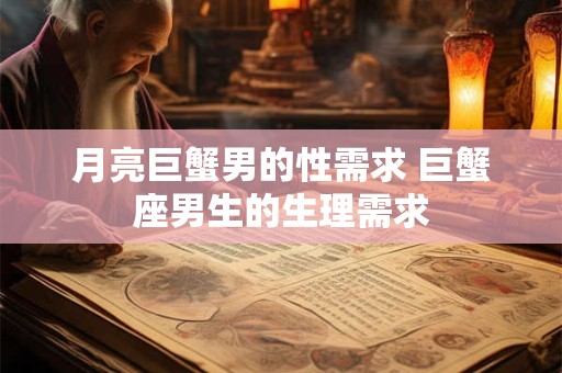 月亮巨蟹男的性需求 巨蟹座男生的生理需求
