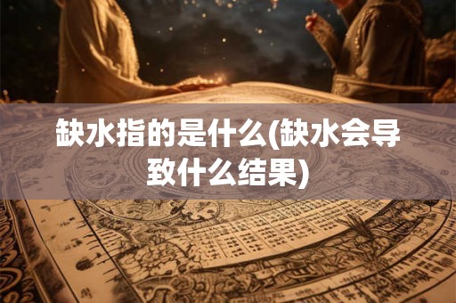 缺水指的是什么(缺水会导致什么结果)