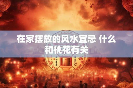 在家摆放的风水宜忌 什么和桃花有关