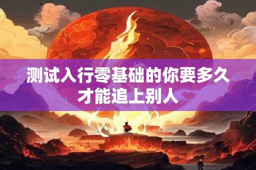 测试入行零基础的你要多久才能追上别人