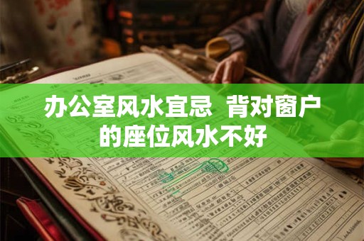 办公室风水宜忌  背对窗户的座位风水不好