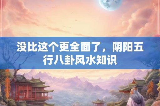没比这个更全面了，阴阳五行八卦风水知识