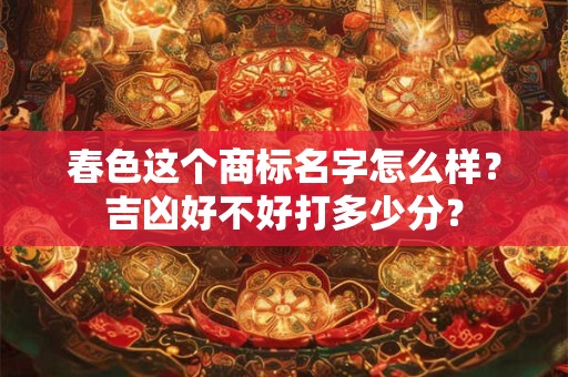春色这个商标名字怎么样？吉凶好不好打多少分？
