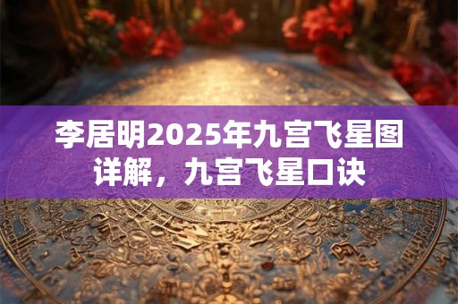 李居明2025年九宫飞星图详解，九宫飞星口诀