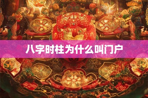 八字时柱为什么叫门户
