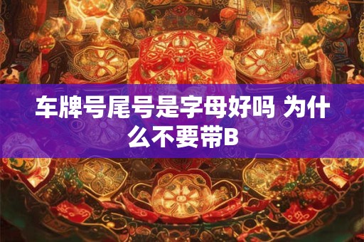 车牌号尾号是字母好吗 为什么不要带B