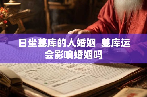 日坐墓库的人婚姻  墓库运会影响婚姻吗
