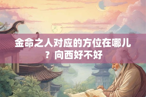 金命之人对应的方位在哪儿？向西好不好
