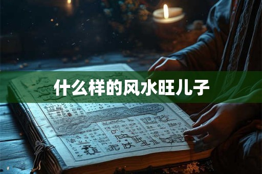 什么样的风水旺儿子
